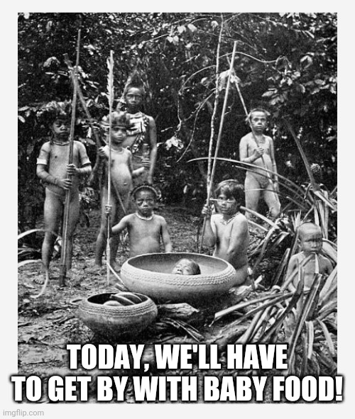 TODAY, WE'LL HAVE TO GET BY WITH BABY FOOD! | image tagged in what's for dinner | made w/ Imgflip meme maker