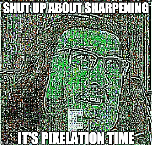 SHUT UP ABOUT SHARPENING; IT'S PIXELATION TIME | made w/ Imgflip meme maker