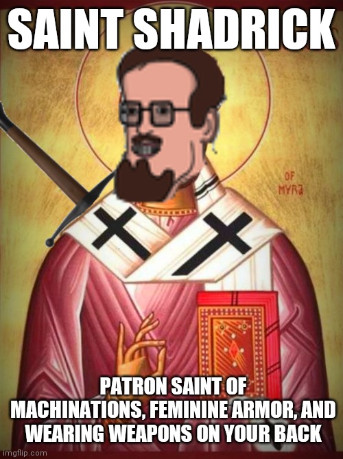 Machicolations, darnit | SAINT SHADRICK; PATRON SAINT OF MACHINATIONS, FEMININE ARMOR, AND WEARING WEAPONS ON YOUR BACK | made w/ Imgflip meme maker