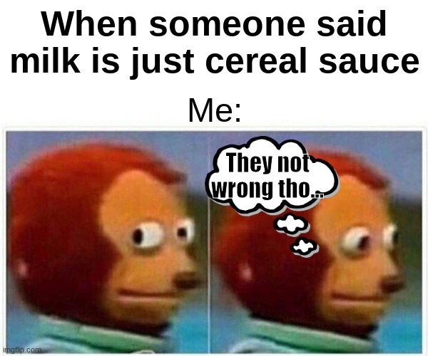 Yeah they not wrong | When someone said milk is just cereal sauce; Me:; They not wrong tho... | image tagged in memes,monkey puppet | made w/ Imgflip meme maker