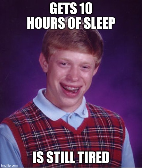 Le oof | GETS 10 HOURS OF SLEEP; IS STILL TIRED | image tagged in memes,bad luck brian | made w/ Imgflip meme maker