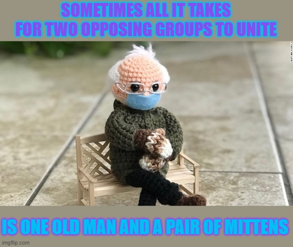 What does it take to unite two opposing groups of people | SOMETIMES ALL IT TAKES FOR TWO OPPOSING GROUPS TO UNITE; IS ONE OLD MAN AND A PAIR OF MITTENS | image tagged in bernie sanders,bernie mittens,united,democrats,republicans | made w/ Imgflip meme maker