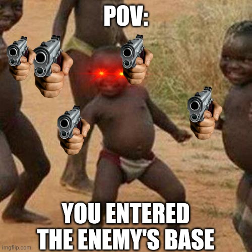 Any people who can relate?? | POV:; YOU ENTERED THE ENEMY'S BASE | image tagged in memes,third world success kid | made w/ Imgflip meme maker