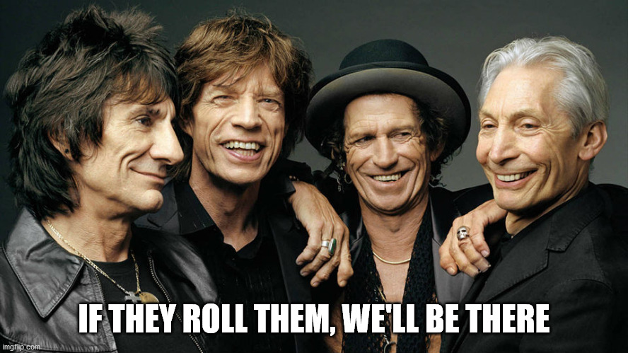 rolling stones | IF THEY ROLL THEM, WE'LL BE THERE | image tagged in rolling stones | made w/ Imgflip meme maker