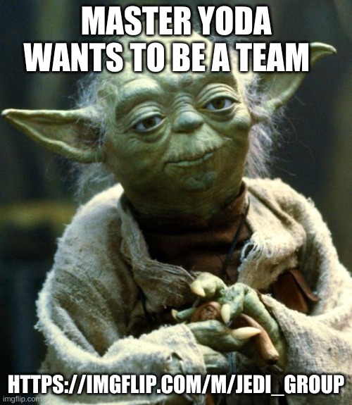 Star Wars Yoda | MASTER YODA WANTS TO BE A TEAM; HTTPS://IMGFLIP.COM/M/JEDI_GROUP | image tagged in memes,star wars yoda | made w/ Imgflip meme maker
