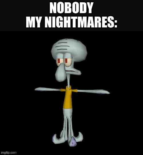 NOBODY
MY NIGHTMARES: | made w/ Imgflip meme maker