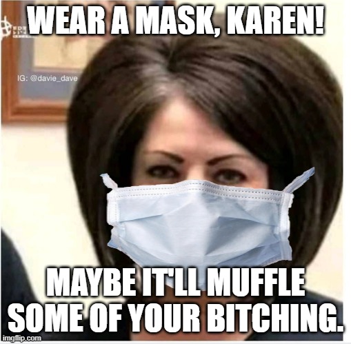 Karen's drive me crazy! | WEAR A MASK, KAREN! MAYBE IT'LL MUFFLE SOME OF YOUR BITCHING. | image tagged in mega karen,wear a mask,common sense | made w/ Imgflip meme maker