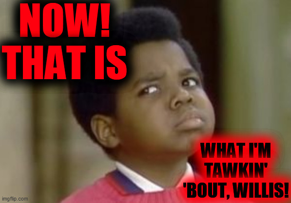 Gary Coleman | NOW!
THAT IS WHAT I'M
TAWKIN'
'BOUT, WILLIS! | image tagged in gary coleman | made w/ Imgflip meme maker