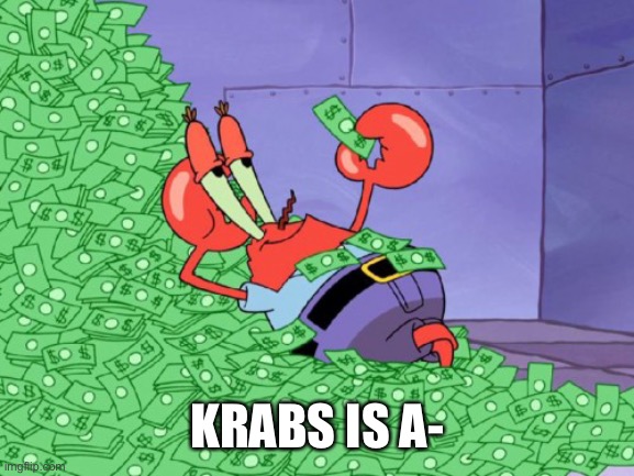 mr krabs money | KRABS IS A- | image tagged in mr krabs money | made w/ Imgflip meme maker