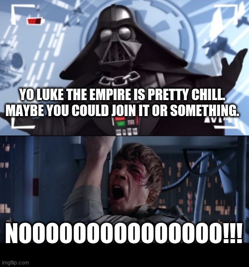 Vader wants Luke to join the Empire. | YO LUKE THE EMPIRE IS PRETTY CHILL. MAYBE YOU COULD JOIN IT OR SOMETHING. NOOOOOOOOOOOOOOO!!! | image tagged in star wars no,funny | made w/ Imgflip meme maker