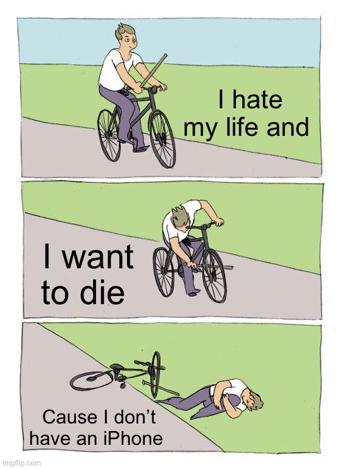 No iPhone | I hate my life and; I want to die; Cause I don’t have an iPhone | image tagged in memes,bike fall | made w/ Imgflip meme maker