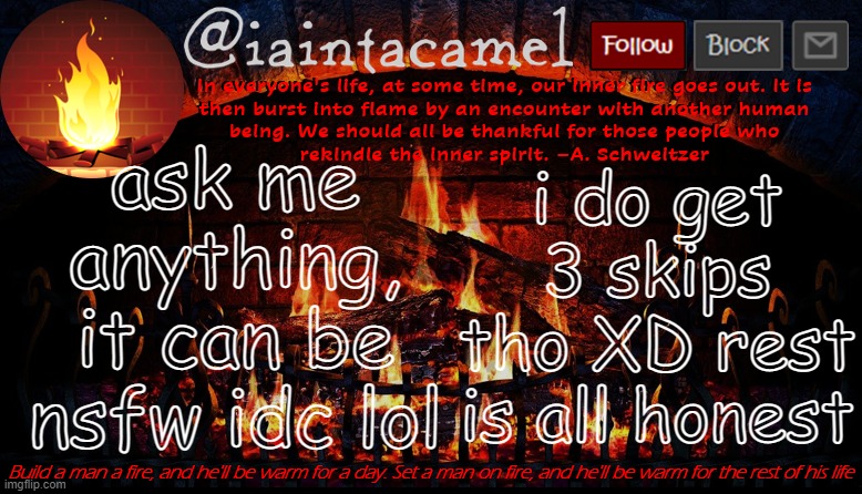 iaintacamel | ask me anything, it can be nsfw idc lol; i do get 3 skips tho XD rest is all honest | image tagged in iaintacamel | made w/ Imgflip meme maker