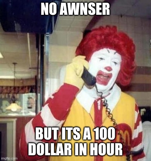 ronald mcdonalds call | NO AWNSER BUT ITS A 100 DOLLAR IN HOUR | image tagged in ronald mcdonalds call | made w/ Imgflip meme maker