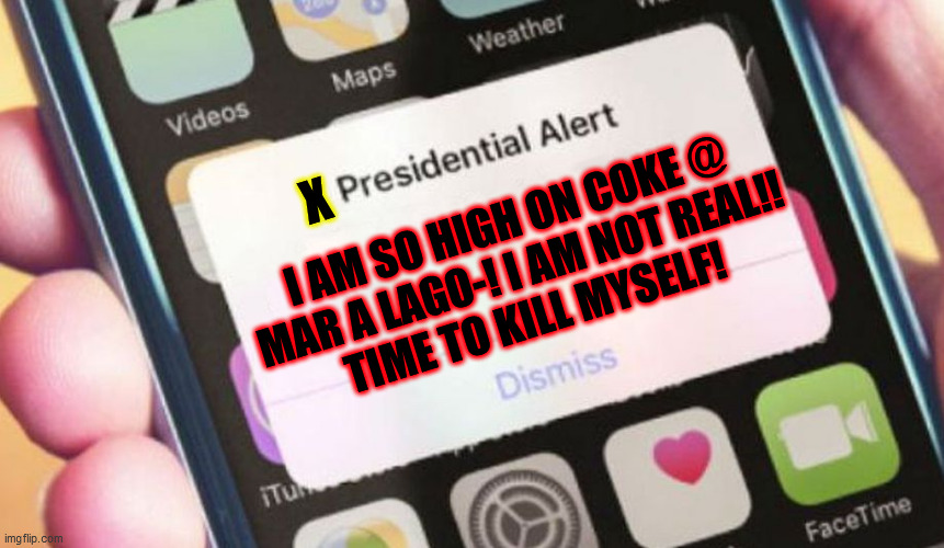 Presidential Alert Meme | X I AM SO HIGH ON COKE @
MAR A LAGO-! I AM NOT REAL!!
TIME TO KILL MYSELF! | image tagged in memes,presidential alert | made w/ Imgflip meme maker