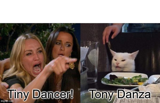 Tiny Dancer Tony Danza | Tiny Dancer! Tony Danza | image tagged in memes,woman yelling at cat | made w/ Imgflip meme maker