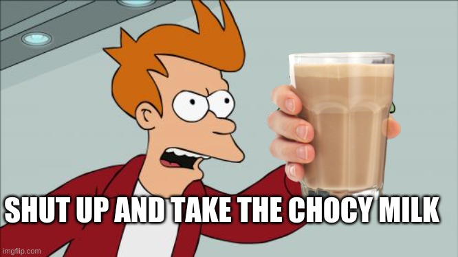Shut Up And Take My Money Fry Meme | SHUT UP AND TAKE THE CHOCY MILK | image tagged in memes,shut up and take my money fry | made w/ Imgflip meme maker