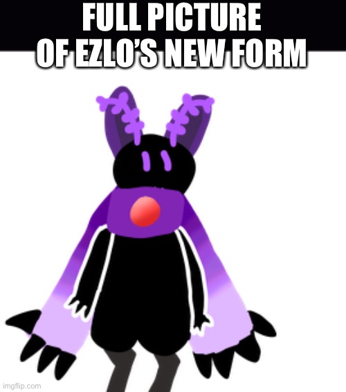 FULL PICTURE OF EZLO’S NEW FORM | made w/ Imgflip meme maker