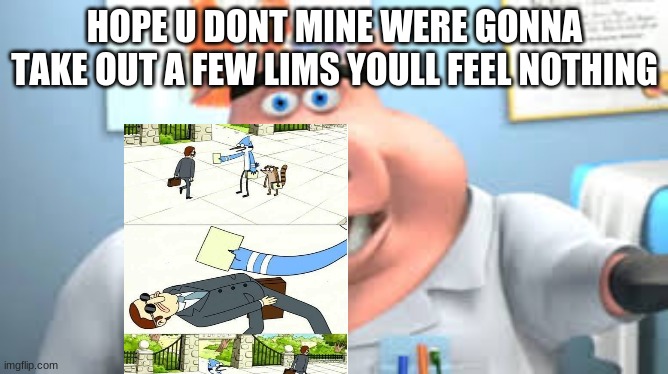 Dr.Pig | HOPE U DONT MINE WERE GONNA TAKE OUT A FEW LIMS YOULL FEEL NOTHING | image tagged in dr pig | made w/ Imgflip meme maker