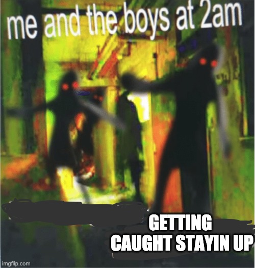 when u get caught stayin up on a school night |  GETTING  CAUGHT STAYIN UP | image tagged in me and the boy at 2am x | made w/ Imgflip meme maker