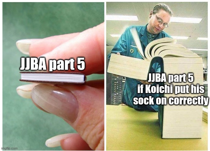 jojo yea B) | JJBA part 5; JJBA part 5 if Koichi put his sock on correctly | image tagged in big book small book right to left | made w/ Imgflip meme maker