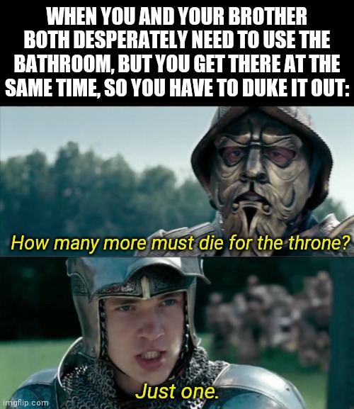WHEN YOU AND YOUR BROTHER BOTH DESPERATELY NEED TO USE THE BATHROOM, BUT YOU GET THERE AT THE SAME TIME, SO YOU HAVE TO DUKE IT OUT:; How many more must die for the throne? Just one. | image tagged in narnia,duel,throne,siblings | made w/ Imgflip meme maker
