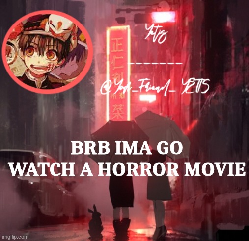 ya | BRB IMA GO WATCH A HORROR MOVIE | image tagged in hanako yetis | made w/ Imgflip meme maker