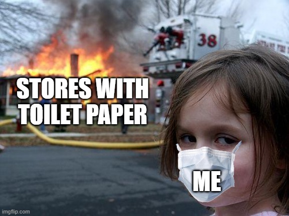 Disaster Girl | STORES WITH TOILET PAPER; ME | image tagged in memes,disaster girl | made w/ Imgflip meme maker