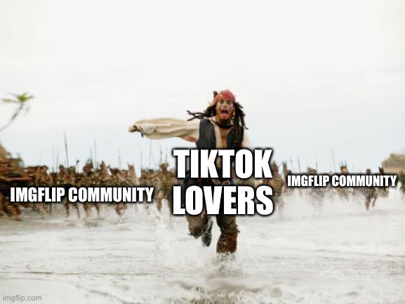 Jack Sparrow Being Chased Meme | TIKTOK LOVERS IMGFLIP COMMUNITY IMGFLIP COMMUNITY | image tagged in memes,jack sparrow being chased | made w/ Imgflip meme maker
