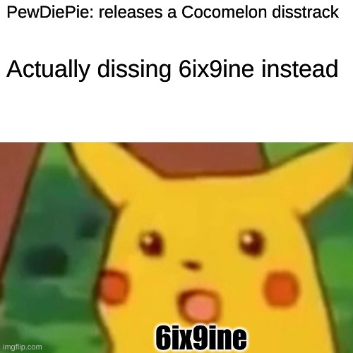 PewDiePie Diss-track | PewDiePie: releases a Cocomelon disstrack; Actually dissing 6ix9ine instead; 6ix9ine | image tagged in memes,surprised pikachu,6ix9ine,cocomelon sucks,pewdiepie,diss track | made w/ Imgflip meme maker