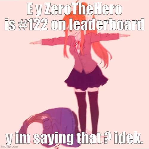 e | E y ZeroTheHero is #122 on leaderboard; y im saying that ? idek. | image tagged in monika t-posing on sans | made w/ Imgflip meme maker
