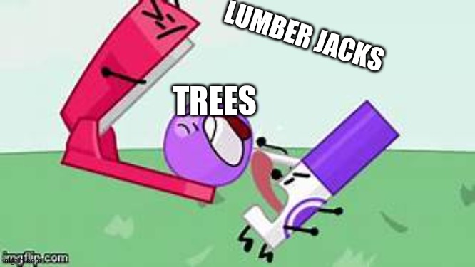 lollipop getting crushed | LUMBER JACKS; TREES | image tagged in lollipop getting crushed | made w/ Imgflip meme maker