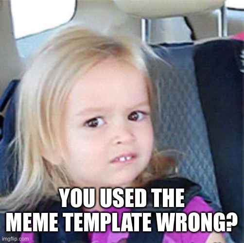 Confused Little Girl | YOU USED THE MEME TEMPLATE WRONG? | image tagged in confused little girl | made w/ Imgflip meme maker
