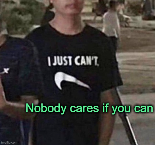 Nike tells you it can't, but you still don't care. | Nobody cares if you can | made w/ Imgflip meme maker