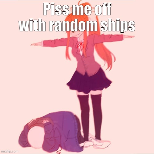 Do it. | Piss me off with random ships | image tagged in monika t-posing on sans | made w/ Imgflip meme maker