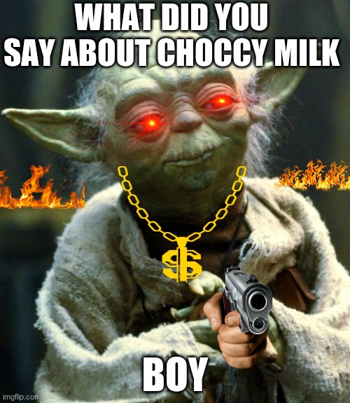 Star Wars Yoda | WHAT DID YOU SAY ABOUT CHOCCY MILK; BOY | image tagged in memes,star wars yoda | made w/ Imgflip meme maker