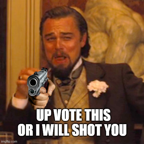 Laughing Leo | UP VOTE THIS OR I WILL SHOT YOU | image tagged in memes,laughing leo | made w/ Imgflip meme maker