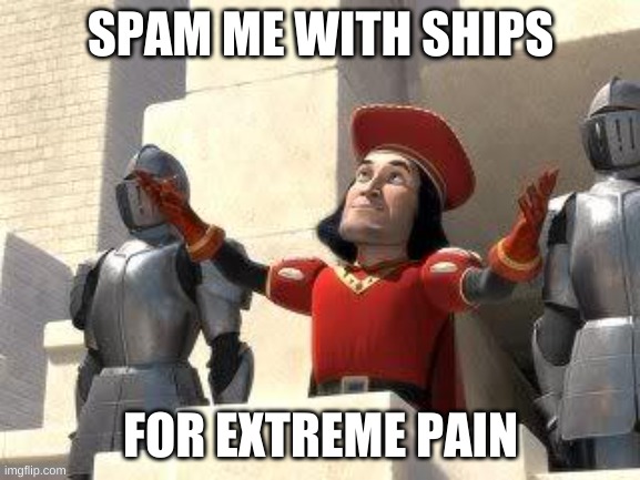 Some of you may die | SPAM ME WITH SHIPS; FOR EXTREME PAIN | image tagged in some of you may die | made w/ Imgflip meme maker