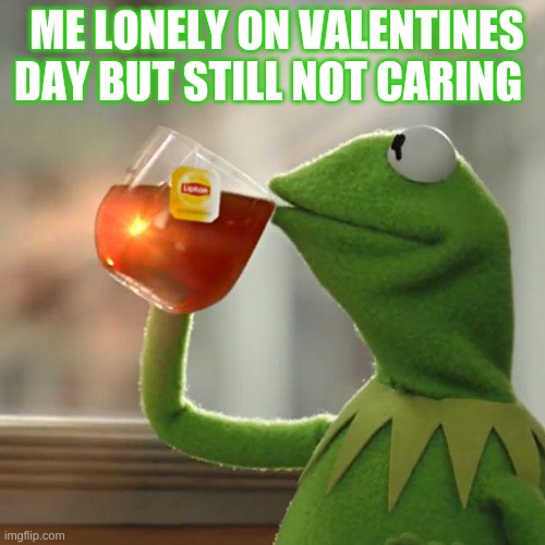 But That's None Of My Business | ME LONELY ON VALENTINES DAY BUT STILL NOT CARING | image tagged in memes,but that's none of my business,kermit the frog | made w/ Imgflip meme maker