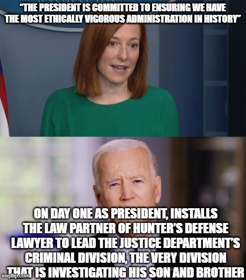 “THE PRESIDENT IS COMMITTED TO ENSURING WE HAVE THE MOST ETHICALLY VIGOROUS ADMINISTRATION IN HISTORY”; ON DAY ONE AS PRESIDENT, INSTALLS THE LAW PARTNER OF HUNTER’S DEFENSE LAWYER TO LEAD THE JUSTICE DEPARTMENT’S CRIMINAL DIVISION, THE VERY DIVISION THAT IS INVESTIGATING HIS SON AND BROTHER | image tagged in circle back psaki,joe biden 2020 | made w/ Imgflip meme maker