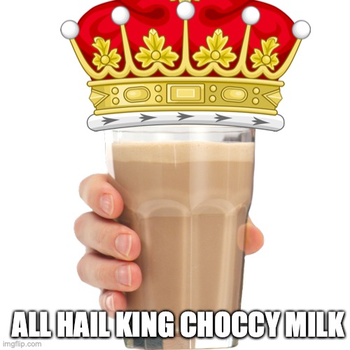 All hail the king | ALL HAIL KING CHOCCY MILK | image tagged in choccy milk | made w/ Imgflip meme maker