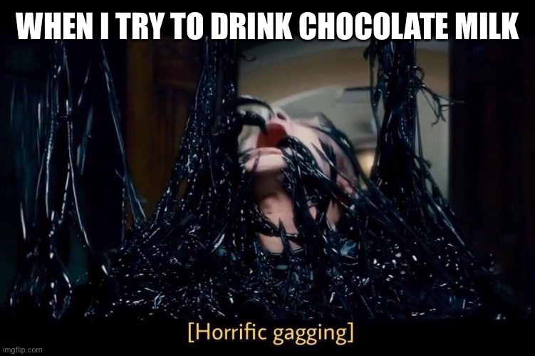 Horrific Gagging | WHEN I TRY TO DRINK CHOCOLATE MILK | image tagged in horrific gagging | made w/ Imgflip meme maker