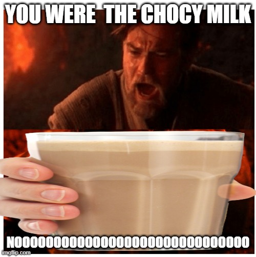 whhhhyyyy u chocy milk | YOU WERE  THE CHOCY MILK; NOOOOOOOOOOOOOOOOOOOOOOOOOOOOOO | image tagged in funny | made w/ Imgflip meme maker