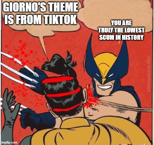 Wolverines kills robin | YOU ARE TRULY THE LOWEST SCUM IN HISTORY; GIORNO'S THEME IS FROM TIKTOK | image tagged in wolverines kills robin | made w/ Imgflip meme maker
