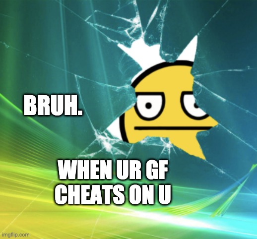 bruh. | BRUH. WHEN UR GF CHEATS ON U | image tagged in certified bruh moment | made w/ Imgflip meme maker