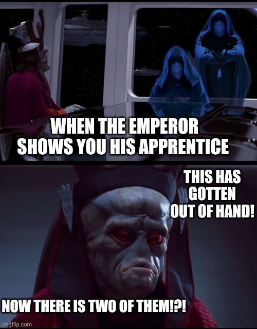 WHEN THE EMPEROR SHOWS YOU HIS APPRENTICE; THIS HAS GOTTEN OUT OF HAND! NOW THERE IS TWO OF THEM!?! | image tagged in funny | made w/ Imgflip meme maker