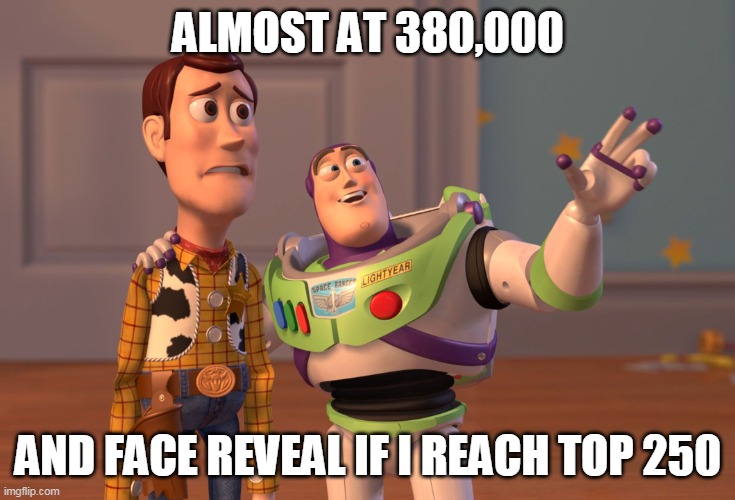 Who excited for that | ALMOST AT 380,000; AND FACE REVEAL IF I REACH TOP 250 | image tagged in memes,x x everywhere,face reval,top 250,points | made w/ Imgflip meme maker