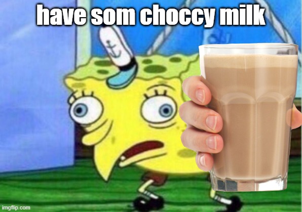 have som choccy milk | image tagged in choccy milk | made w/ Imgflip meme maker