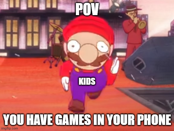 Do YoU hAvE gAmEs In YoUr PhOnE? | POV; KIDS; YOU HAVE GAMES IN YOUR PHONE | image tagged in mario pov | made w/ Imgflip meme maker