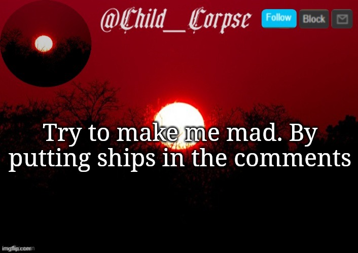 p00py X me won't work | Try to make me mad. By putting ships in the comments | image tagged in child_corpse announcement template | made w/ Imgflip meme maker