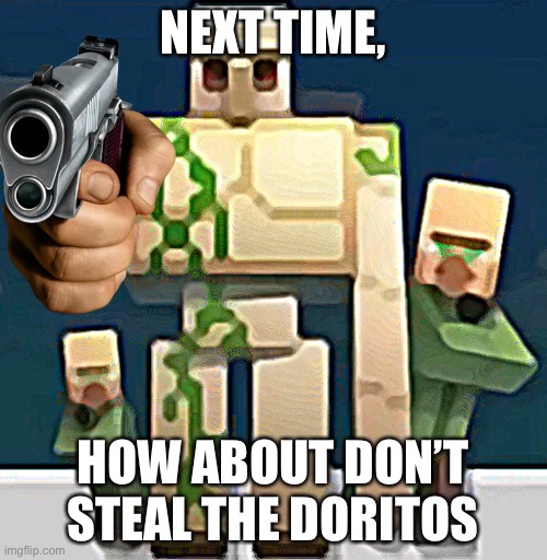 Say goodbye |  NEXT TIME, HOW ABOUT DON’T STEAL THE DORITOS | image tagged in minecraft,iron golem,memes,funny | made w/ Imgflip meme maker